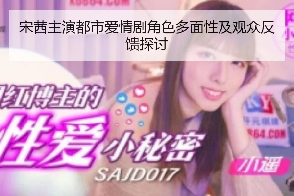 宋茜主演都市爱情剧角色多面性及观众反馈探讨